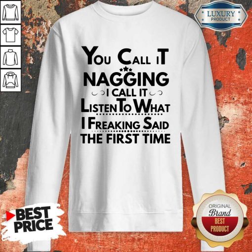 You Call It Nagging I Call It Listen To What I Freaking Said The First Time ShirtYou Call It Nagging I Call It Listen To What I Freaking Said The First Time Sweatshirt