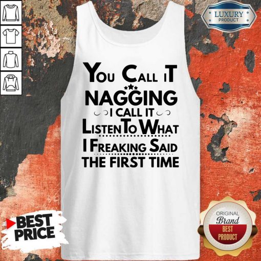 You Call It Nagging I Call It Listen To What I Freaking Said The First Time ShirtYou Call It Nagging I Call It Listen To What I Freaking Said The First Time Tank Top
