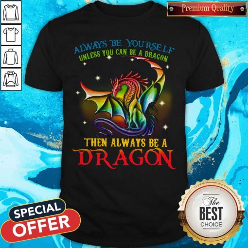 Always Be Yourself Unless You Can Be A Dragon Then Always Be A Dragon Shirt