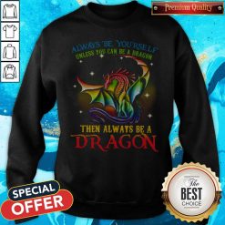 Always Be Yourself Unless You Can Be A Dragon Then Always Be A Dragon Sweatshirt