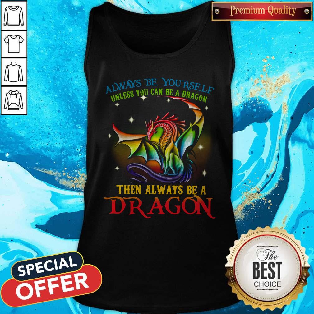 Always Be Yourself Unless You Can Be A Dragon Then Always Be A Dragon  Tank Top