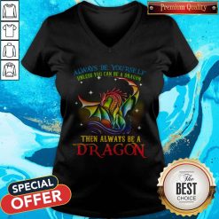 Always Be Yourself Unless You Can Be A Dragon Then Always Be A Dragon V- neck