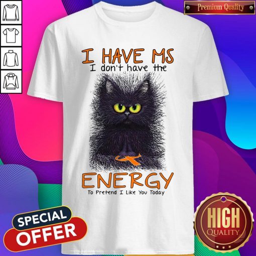 Black Cat I Have Ms I Don’t Have The Energy To Pretend I Like You Today Shirt