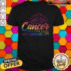 Come Out Aginst Cancer Help Save Lives And Celebrate Life LGBT Shirt