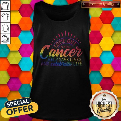 Come Out Aginst Cancer Help Save Lives And Celebrate Life LGBT Tank Top