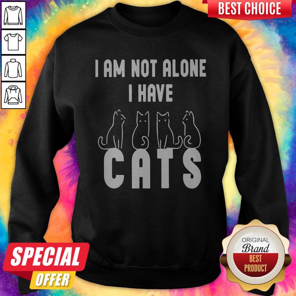 Good I Am Not Alone I Have Cats Sweatshirt 