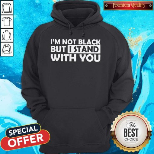 Good I’m Not Black But I Stand With You Hoodie