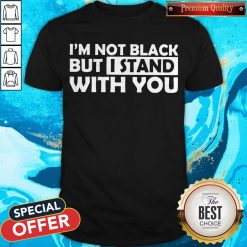 Good I’m Not Black But I Stand With You Shirt
