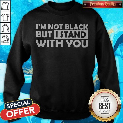 Good I’m Not Black But I Stand With You Sweatshirt