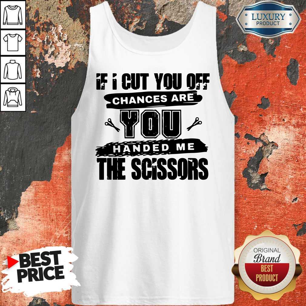 If I Cut You Off Chances Are You Handed Me The Scissors Tank Top 