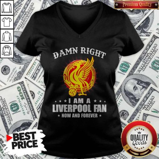 Official Damn Right I Am A Liverpool Fan Now And Forever V- neck