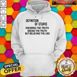Official Definition Of Stupid Knowing The Truth Seeing The Truth But Believing The Lies Hoodie
