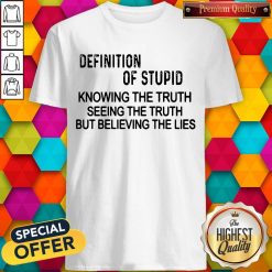 Official Definition Of Stupid Knowing The Truth Seeing The Truth But Believing The Lies Shirt