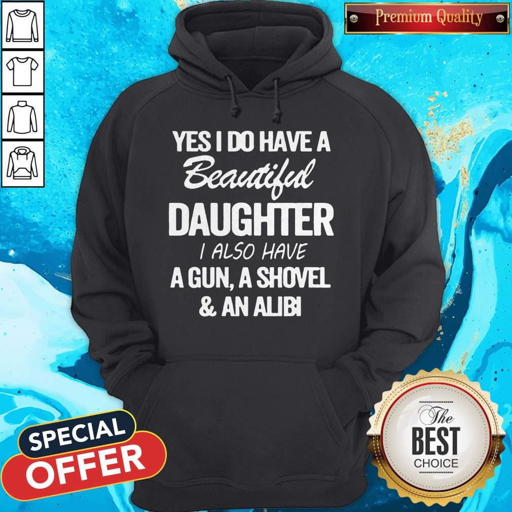 Perfect Yes I Do Have A Beautiful Daughter I Also Have A Gun A Shovel An Abili Hoodie