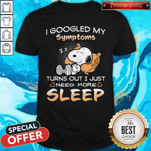 Snoopy I Googled My Symptoms Turn Out I Just Need More Sleep Shirt