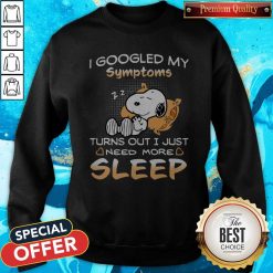 Snoopy I Googled My Symptoms Turn Out I Just Need More Sleep weatshirt