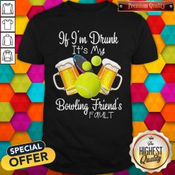 Tennis Beer If Im Drunk Its My Bowling Friends Fault Shirt