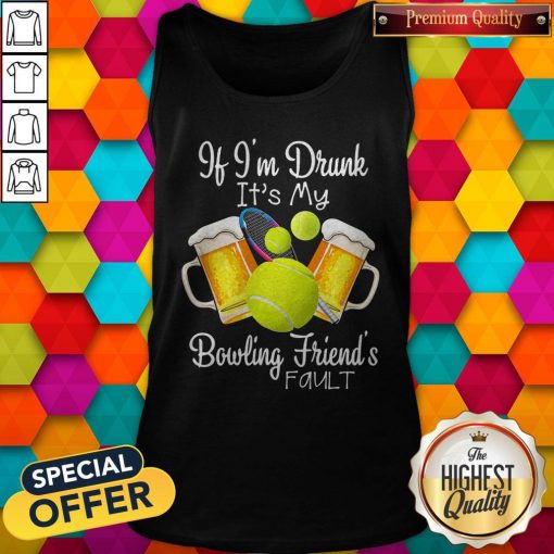 Tennis Beer If Im Drunk Its My Bowling Friends Fault Tank Top
