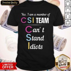 Yes I Am A Member Of Csi Team Can’t Stand Idiots Shirt
