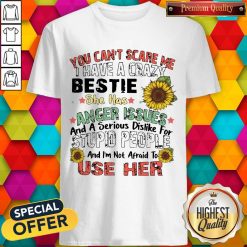 You Can’t Scare Me I Have A Crazy Bestie She Has Anger Issues And A Serious Dislike For Stupid People And I’m Not Afraid To Use Her Shirt
