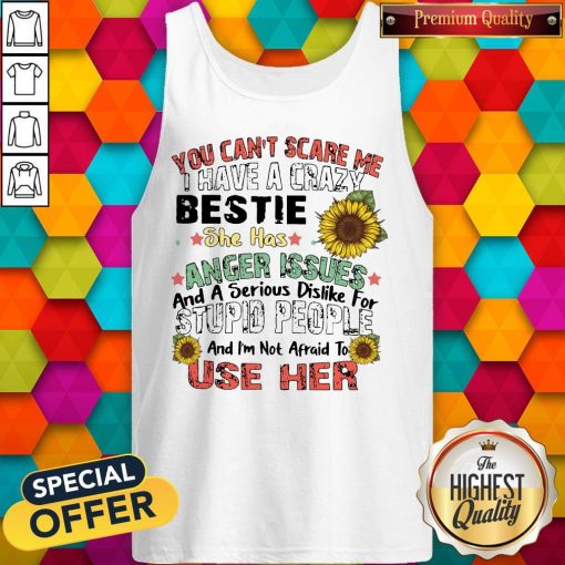 You Can’t Scare Me I Have A Crazy Bestie She Has Anger Issues And A Serious Dislike For Stupid People And I’m Not Afraid To Use Her Tank Top
