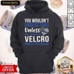 You Wouldn’t Understand Unless The Sound Of Velcro Makes You Relax Hoodiea