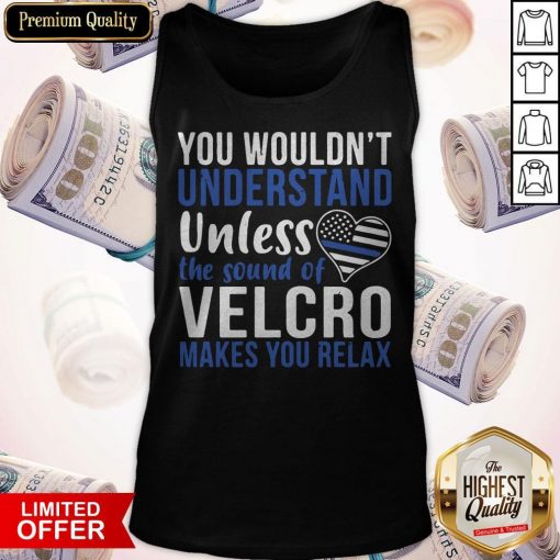 You Wouldn’t Understand Unless The Sound Of Velcro Makes You Relax Tank Top