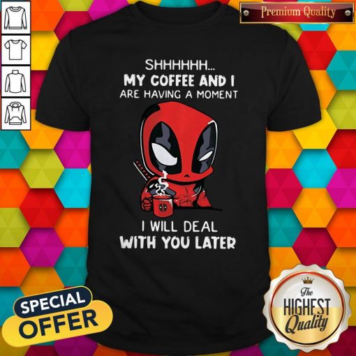 Baby Deadpool Shhh My Coffee And I Are Having A Moment I Will Deal With You Later Shirt