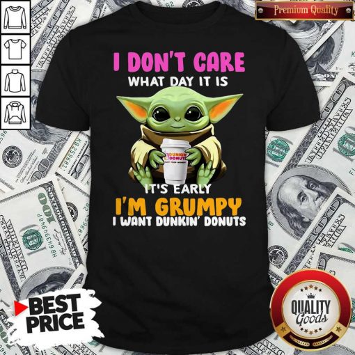 Baby Yoda I Don’t Care What Day It Is It’s Early I’m Grumpy I Want Dunkin’ Donuts Shirt