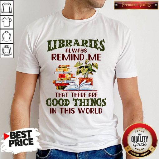 Libraries Always Remind Me That There Are Good Things In This World Books T-Shirt
