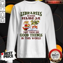 Libraries Always Remind Me That There Are Good Things In This World Books Sweatshirt