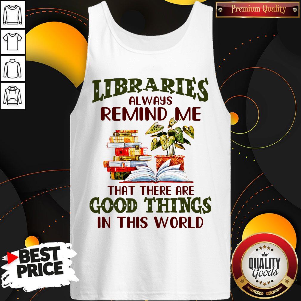 Libraries Always Remind Me That There Are Good Things In This World Books Tank Top