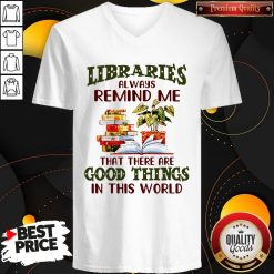 Libraries Always Remind Me That There Are Good Things In This World Books V-neck