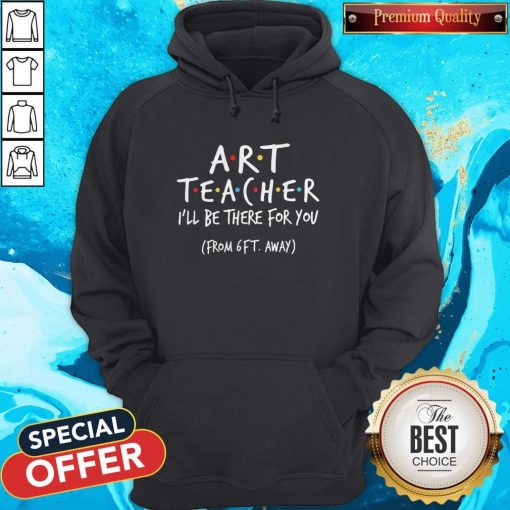 Art Teacher I’ll Be There For You From 6ft Away Hoodie