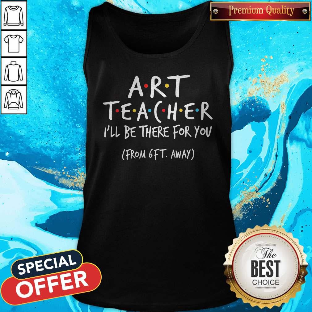 Art Teacher I’ll Be There For You From 6ft Away Tank Top