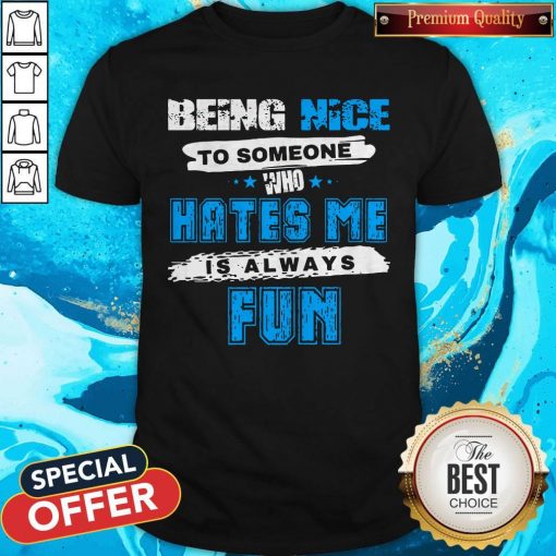 Being Nice To Someone Who Hates Me Is Always Fun Shirt