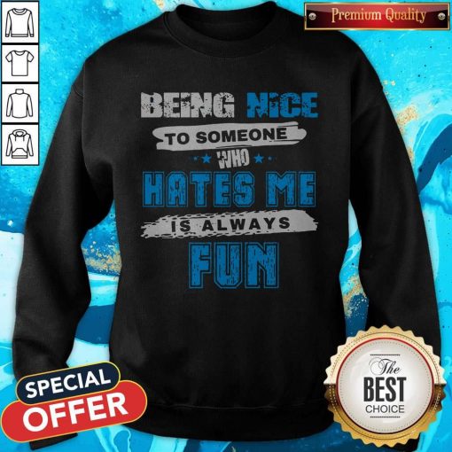Being Nice To Someone Who Hates Me Is Always Fun Sweatshirt