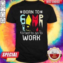 Camping Born To Forced To Go To Work Shirt