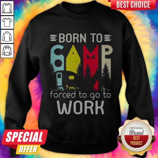 Camping Born To Forced To Go To Work Sweatshirt