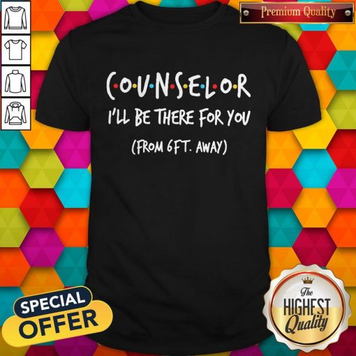 Counselor I’ll Be There For You From 6ft Away Shirt