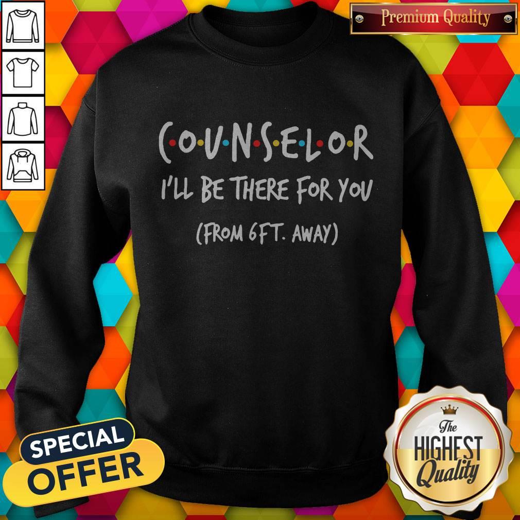 Counselor I’ll Be There For You From 6ft Away Sweatshirt
