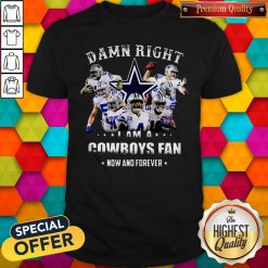 Damn Right I'm A Cowboys Fan Now And Forever Shirt