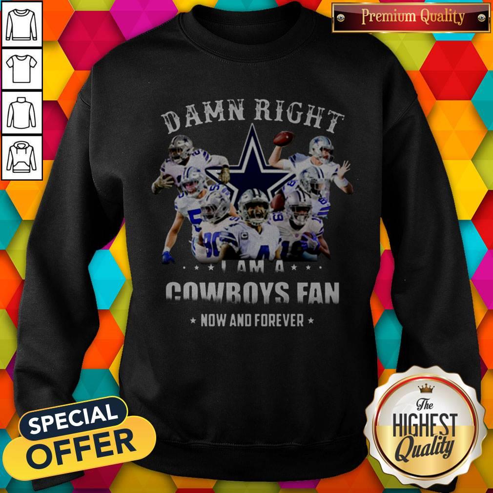 Damn Right I'm A Cowboys Fan Now And Forever Sweatshirt