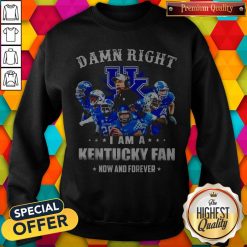 Damn Right I'm A Kentucky Fan Now And Forever Sweatshirt