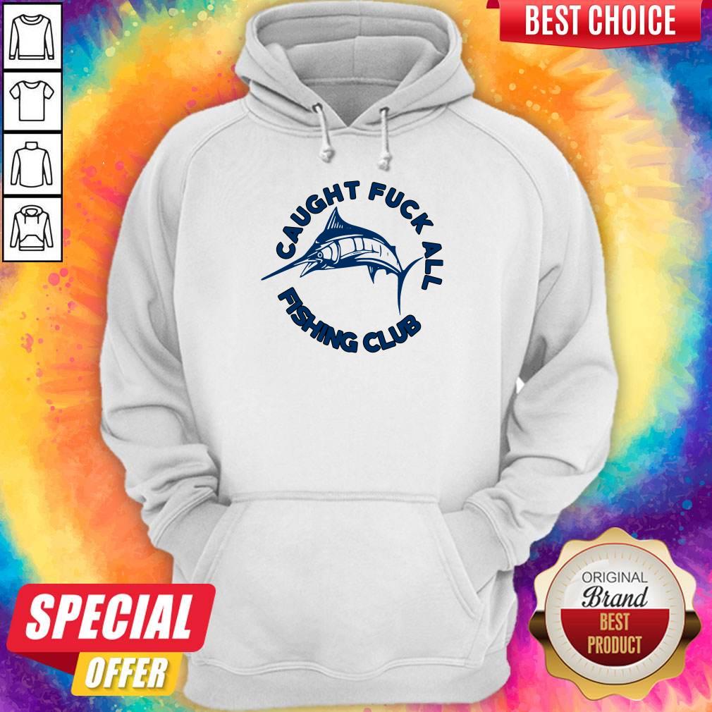 Funny Caught Fuck All Fishing Club Hoodie 