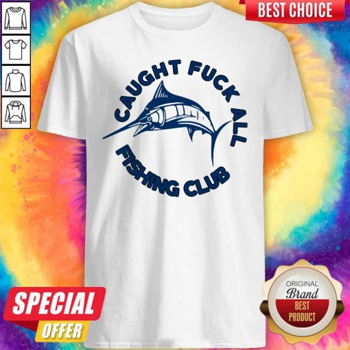 Funny Caught Fuck All Fishing Club Shirt