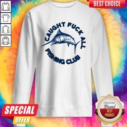 Funny Caught Fuck All Fishing Club Sweatshirt