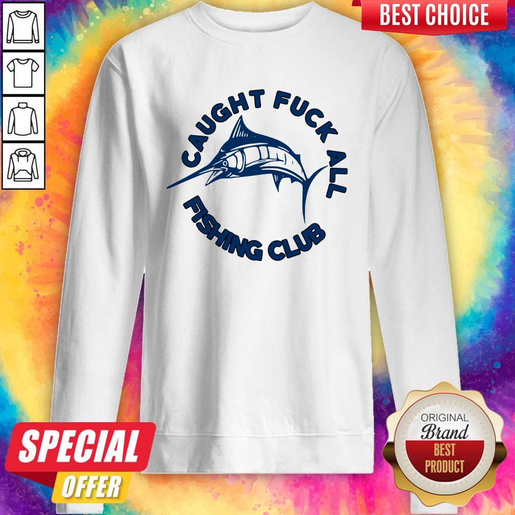 Funny Caught Fuck All Fishing Club Sweatshirt