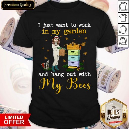 I Just Want To Work In My Garden And Hang Out With My Bees Shirt