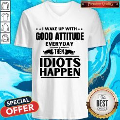 I Wake Up With Good Attitude Everyday Then Idiots Happen V-neck